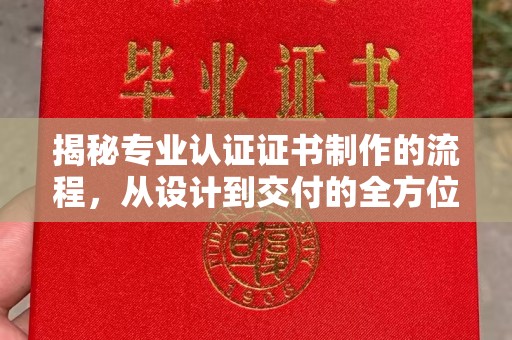 介休揭秘专业认证证书制作的流程，从设计到交付的全方位指南